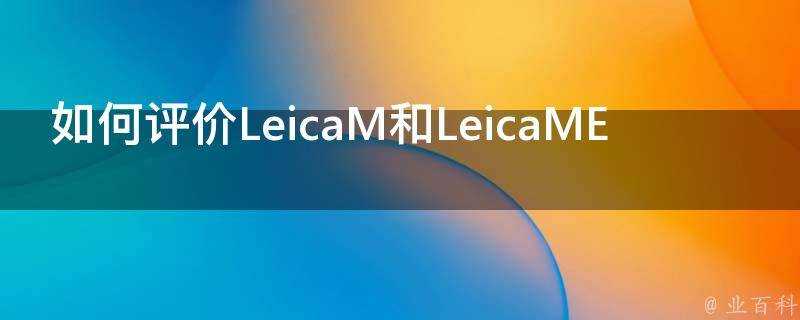 如何評價LeicaM和LeicaME