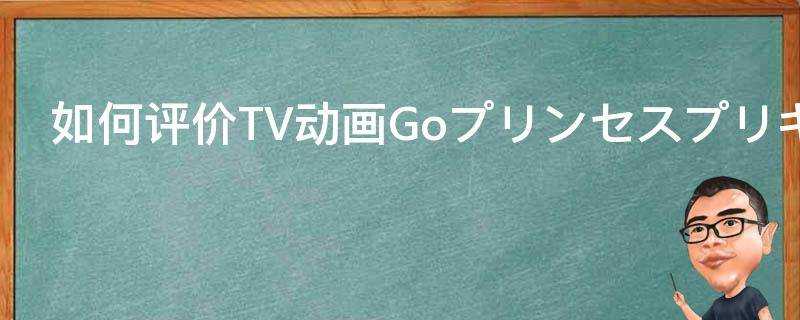 如何評價TV動畫Goプリンセスプリキュア最終話