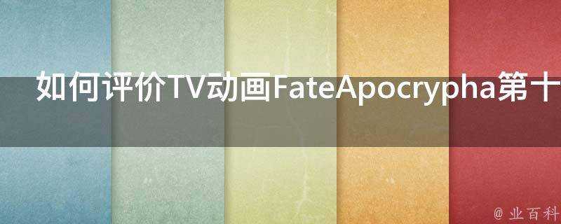 如何評價TV動畫FateApocrypha第十七集