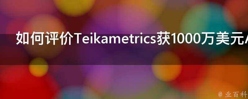 如何評價Teikametrics獲1000萬美元A輪融資