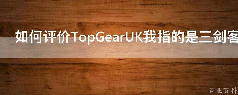 如何評價TopGearUK我指的是三劍客時代