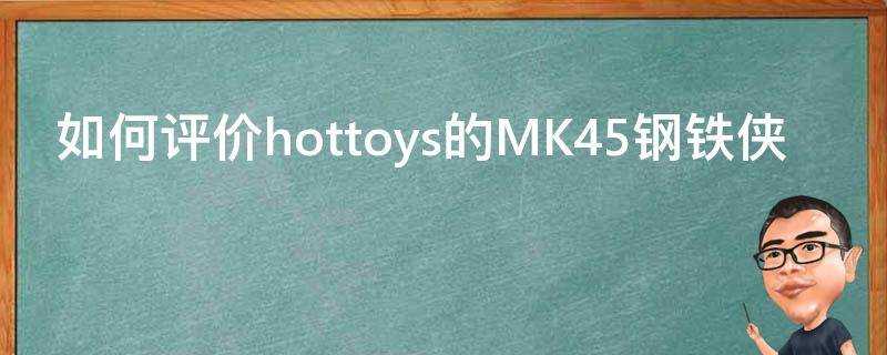 如何評價hottoys的MK45鋼鐵俠