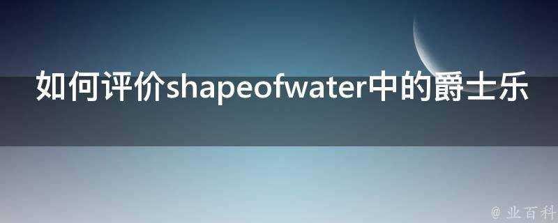 如何評價shapeofwater中的爵士樂