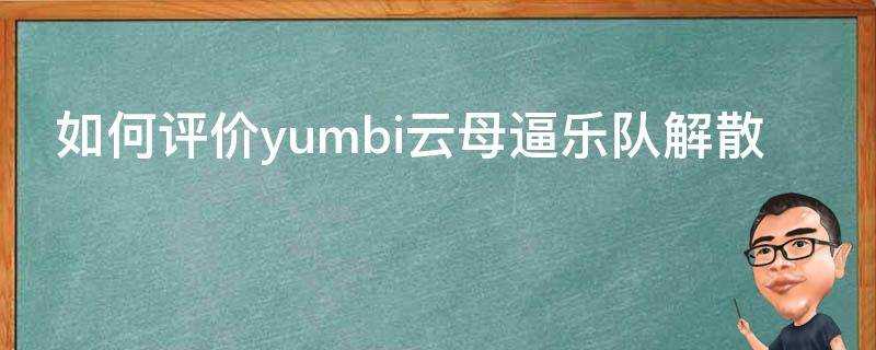 如何評價yumbi雲母逼樂隊解散