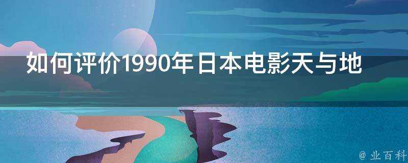 如何評價1990年日本電影天與地