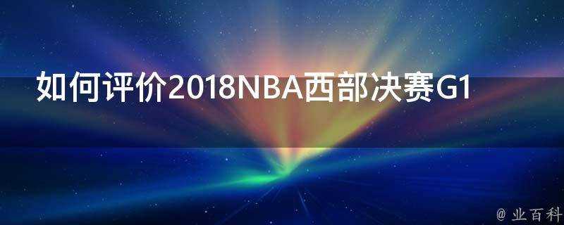 如何評價2018NBA西部決賽G1