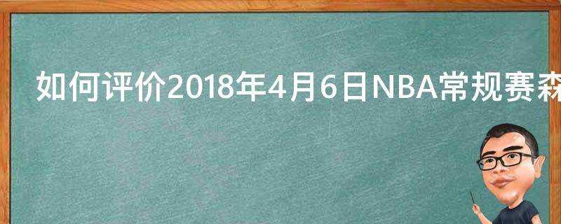 如何評價2018年4月6日NBA常規賽森林狼vs掘金