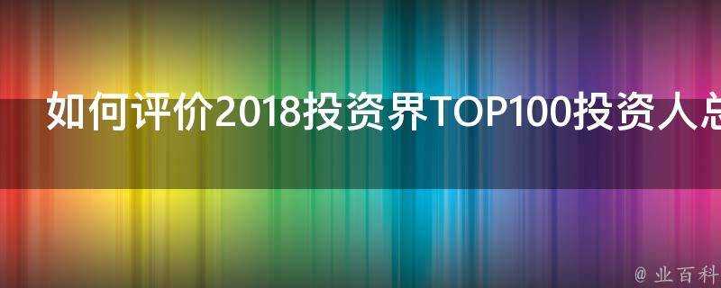 如何評價2018投資界TOP100投資人總榜單公佈