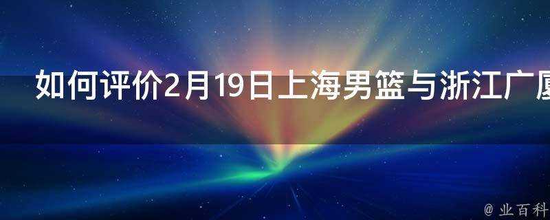 如何評價2月19日上海男籃與浙江廣廈隊的比賽