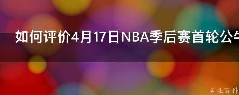 如何評價4月17日NBA季後賽首輪公牛客場勝凱爾特人