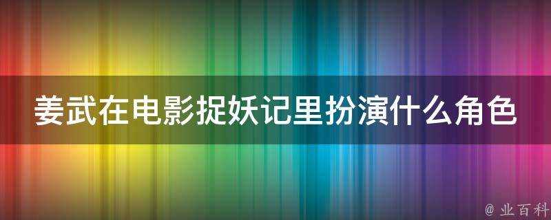 姜武在電影捉妖記裡扮演什麼角色