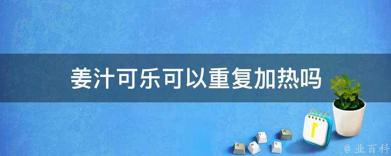 薑汁可樂可以重複加熱嗎