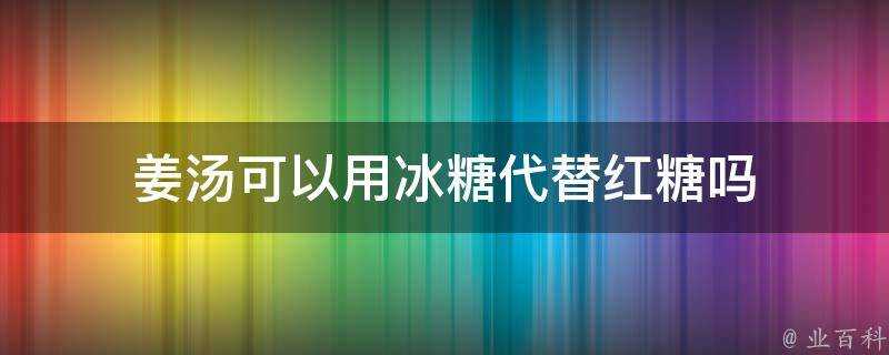 薑湯可以用冰糖代替紅糖嗎