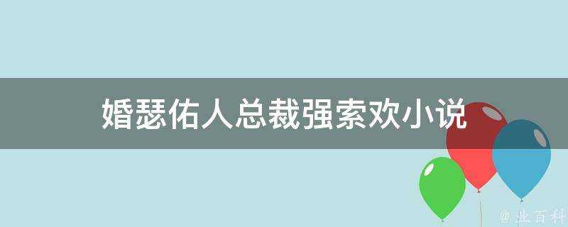 婚瑟佑人總裁強索歡小說