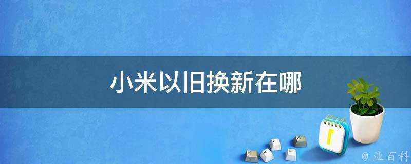 小米以舊換新在哪