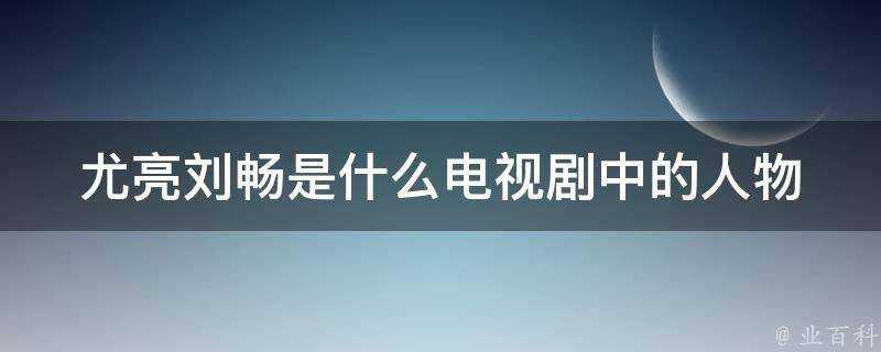 尤亮劉暢是什麼電視劇中的人物