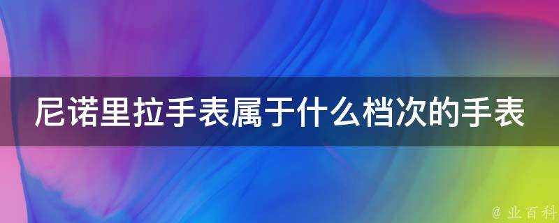 尼諾里拉手錶屬於什麼檔次的手錶