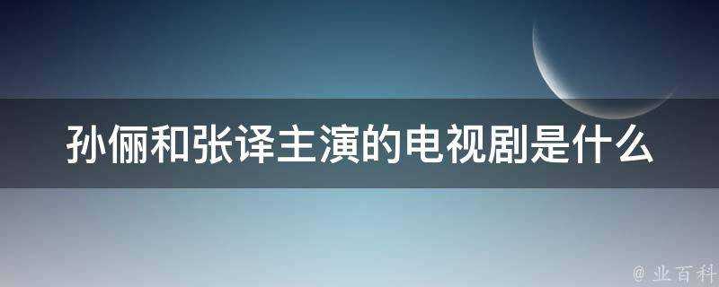 孫儷和張譯主演的電視劇是什麼