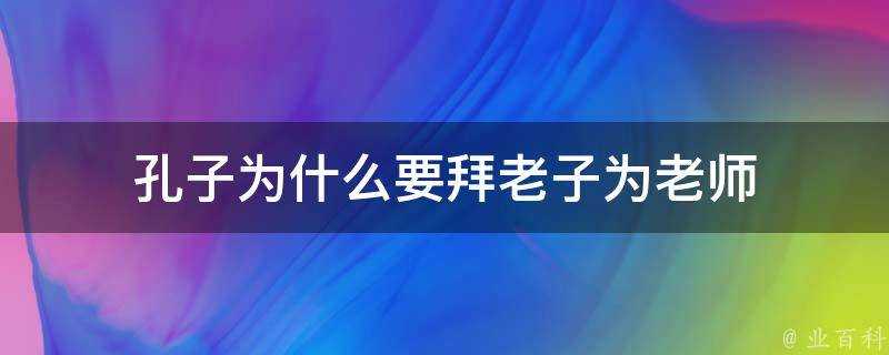 孔子為什麼要拜老子為老師