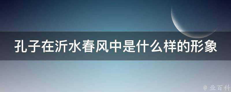 孔子在沂水春風中是什麼樣的形象