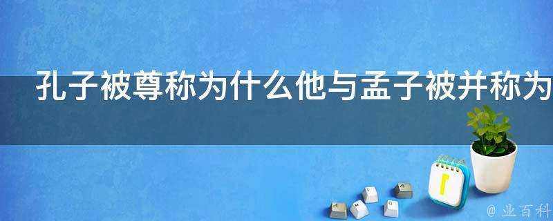 孔子被尊稱為什麼他與孟子被並稱為什麼