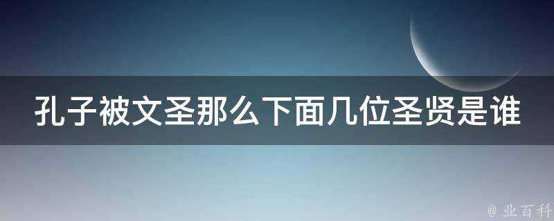 孔子被文聖那麼下面幾位聖賢是誰