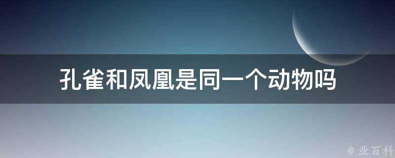 孔雀和鳳凰是同一個動物嗎