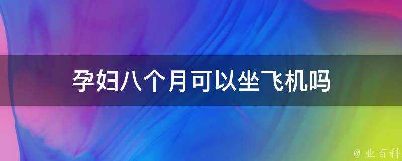 孕婦八個月可以坐飛機嗎