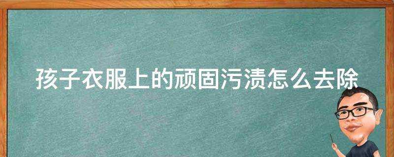 孩子衣服上的頑固汙漬怎麼去除