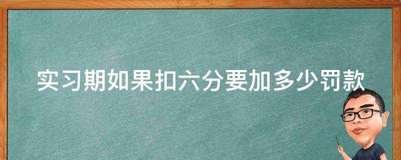 實習期如果扣六分要加多少罰款