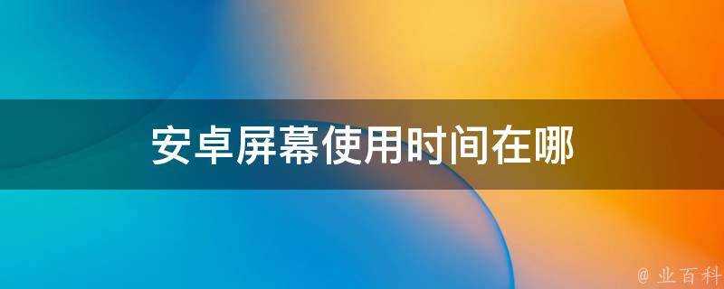 安卓螢幕使用時間在哪