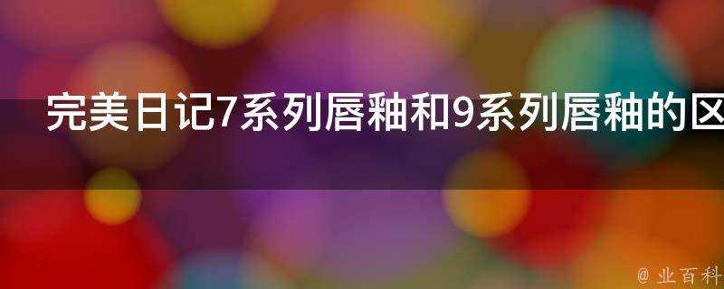 完美日記7系列唇釉和9系列唇釉的區別是什麼