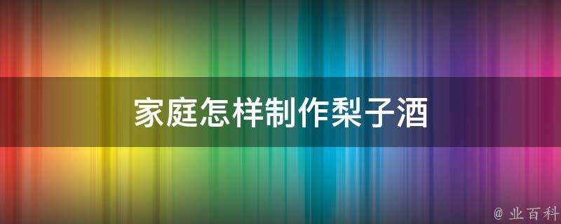 家庭怎樣製作梨子酒