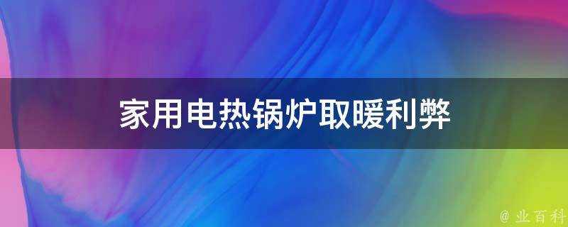 家用電熱鍋爐取暖利弊