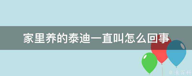 家裡養的泰迪一直叫怎麼回事