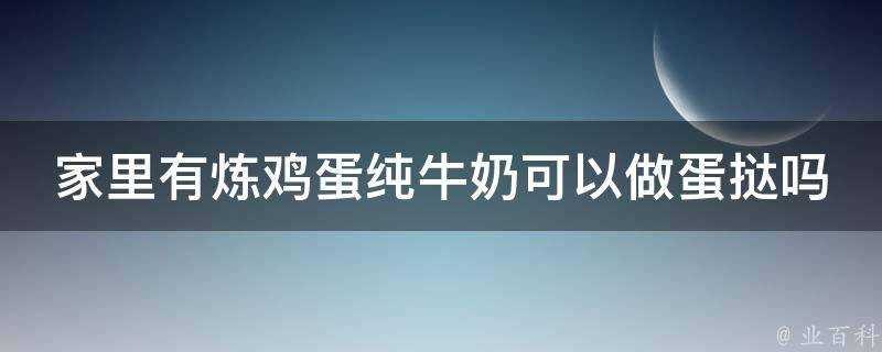 家裡有煉雞蛋純牛奶可以做蛋撻嗎