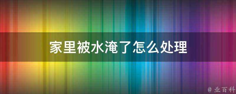 家裡被水淹了怎麼處理