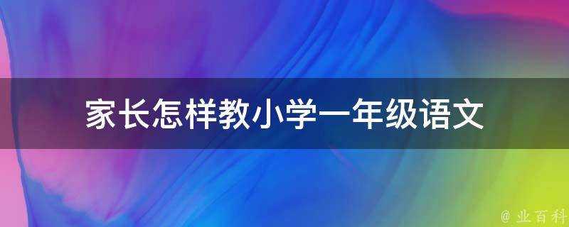 家長怎樣教小學一年級語文