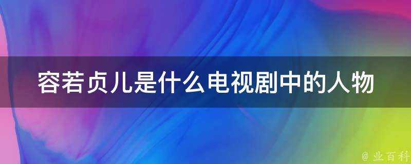 容若貞兒是什麼電視劇中的人物