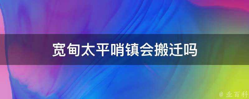 寬甸太平哨鎮會搬遷嗎