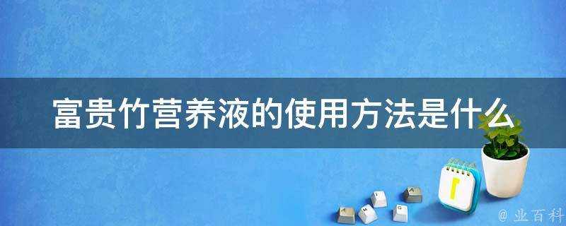 富貴竹營養液的使用方法是什麼