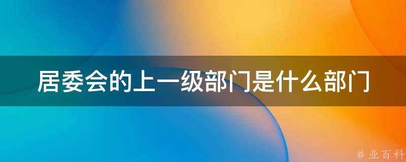 居委會的上一級部門是什麼部門