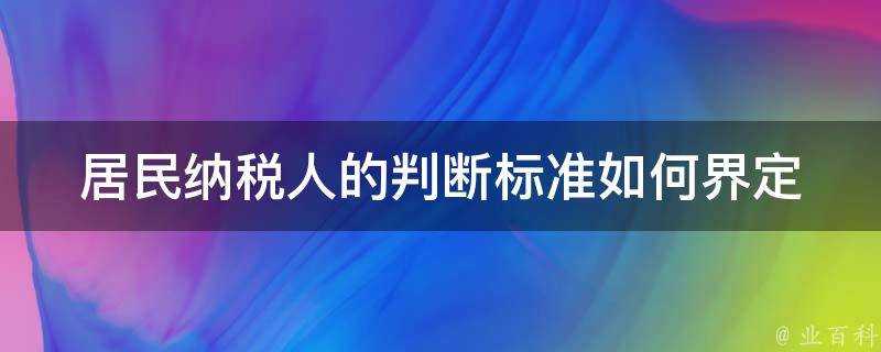 居民納稅人的判斷標準如何界定