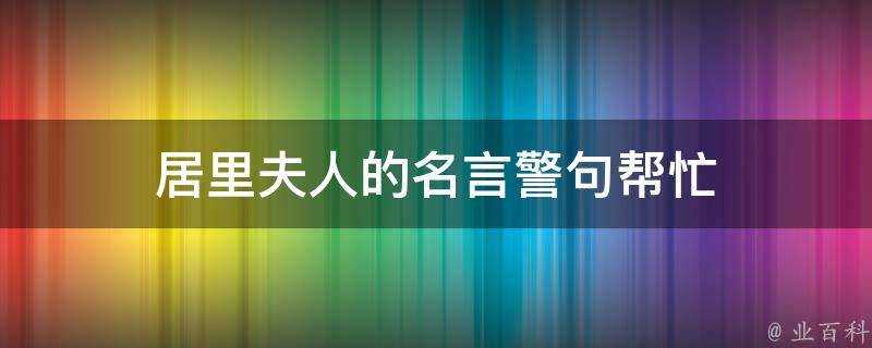 居里夫人的名言警句幫忙