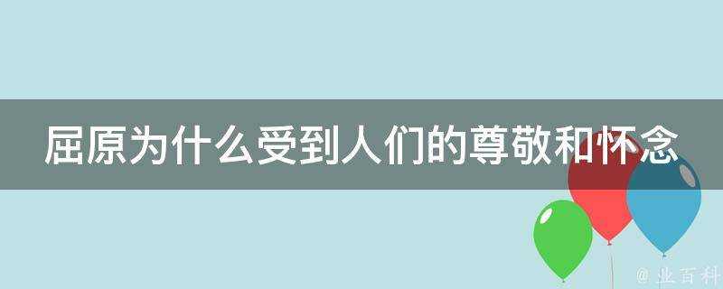 屈原為什麼受到人們的尊敬和懷念