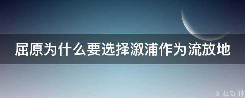 屈原為什麼要選擇漵浦作為流放地