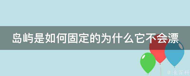 島嶼是如何固定的為什麼它不會漂