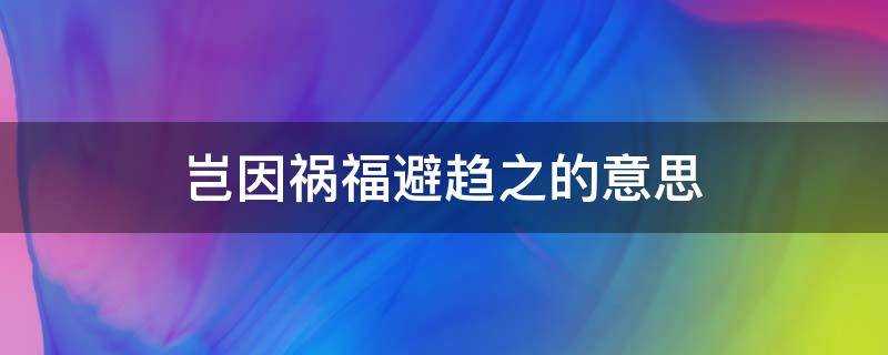 豈因禍福避趨之的意思