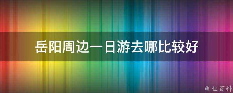 岳陽周邊一日遊去哪比較好