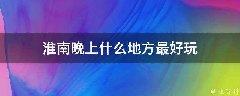 淮南晚上什麼地方最好玩